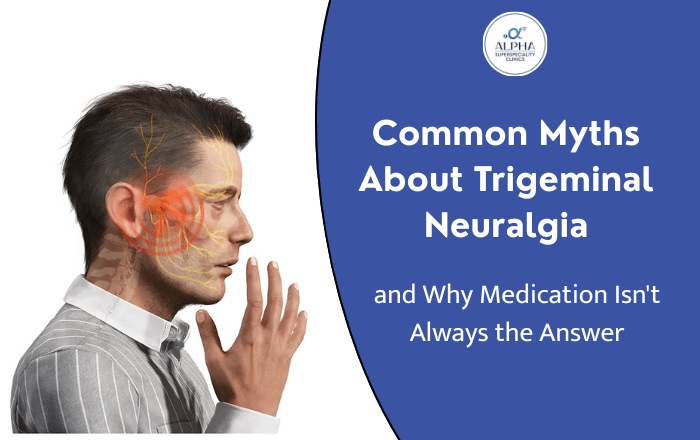Common Myths About Trigeminal Neuralgia and Why Medication Isn't Always the Answer
